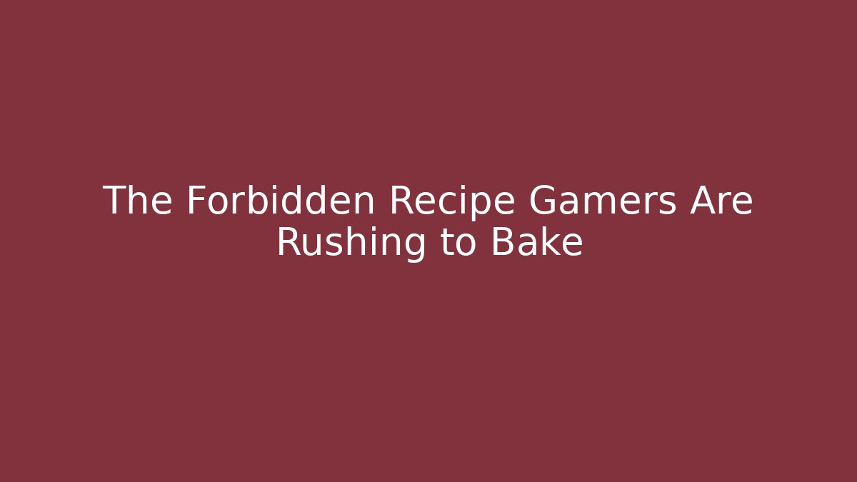 The Forbidden Recipe Gamers Are Rushing to Bake