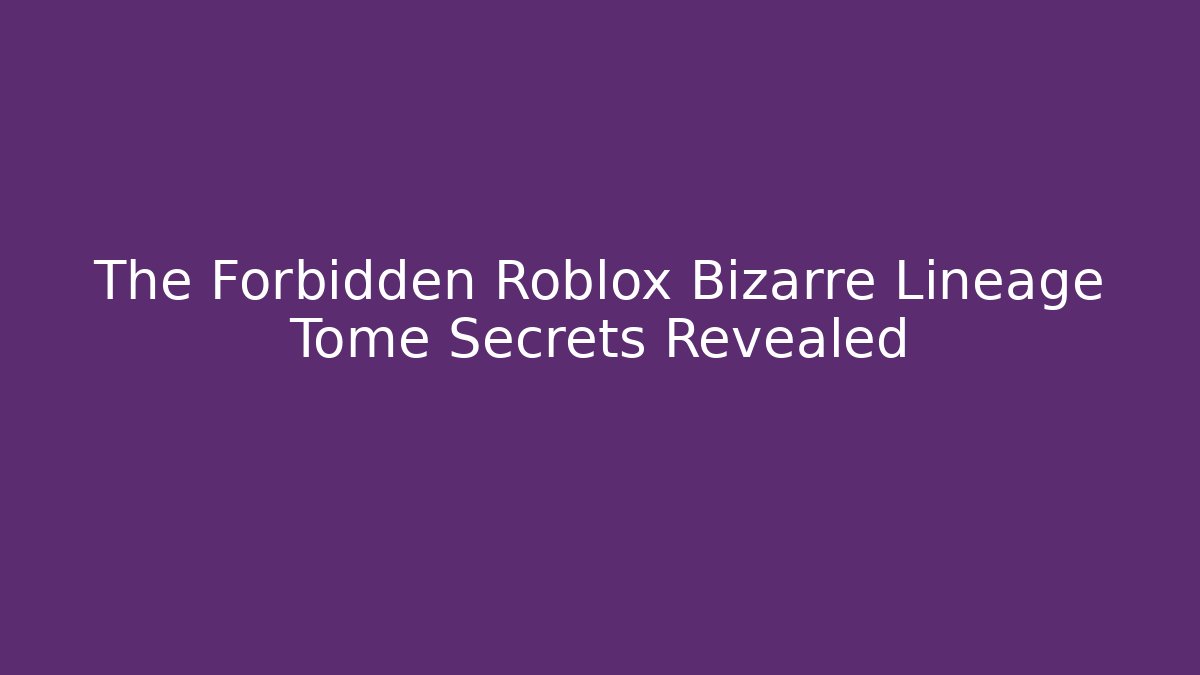 The Forbidden Roblox Bizarre Lineage Tome Secrets Revealed - Vintage E-Juice