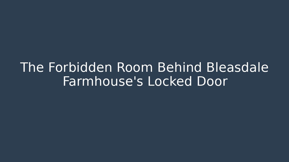 The Forbidden Room Behind Bleasdale Farmhouse's Locked Door