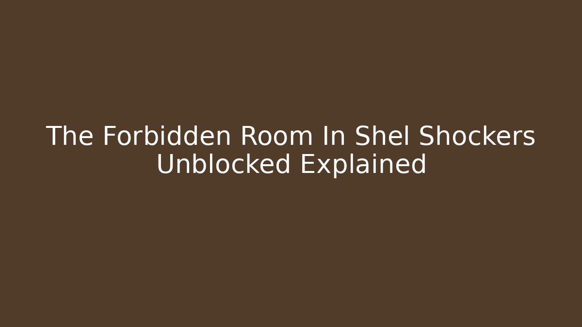 The Forbidden Room In Shel Shockers Unblocked Explained