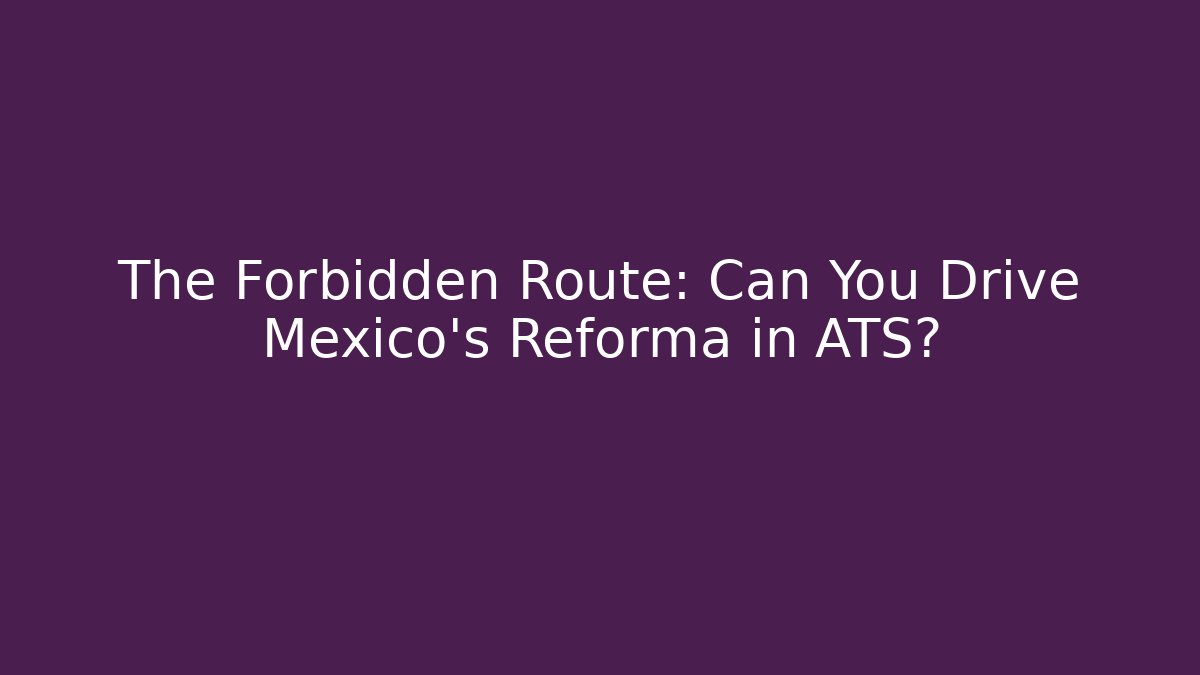 The Forbidden Route: Can You Drive Mexico's Reforma in ATS?