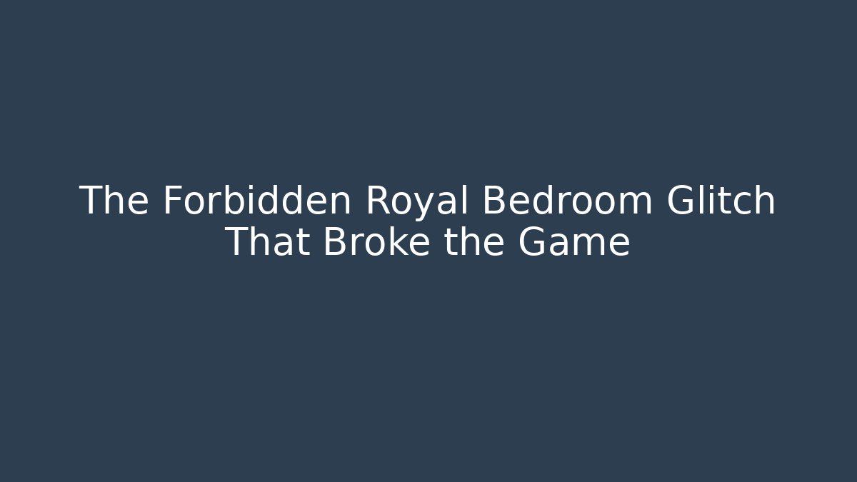 The Forbidden Royal Bedroom Glitch That Broke the Game