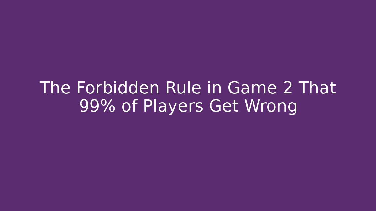 The Forbidden Rule in Game 2 That 99% of Players Get Wrong