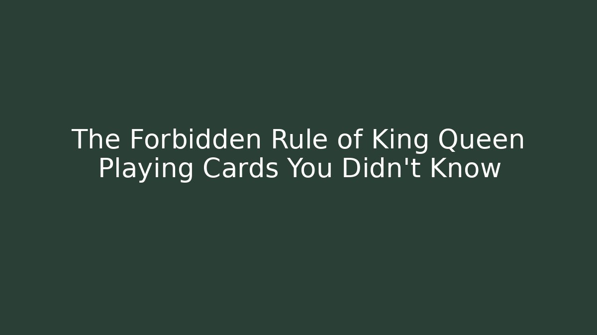 The Forbidden Rule of King Queen Playing Cards You Didn't Know