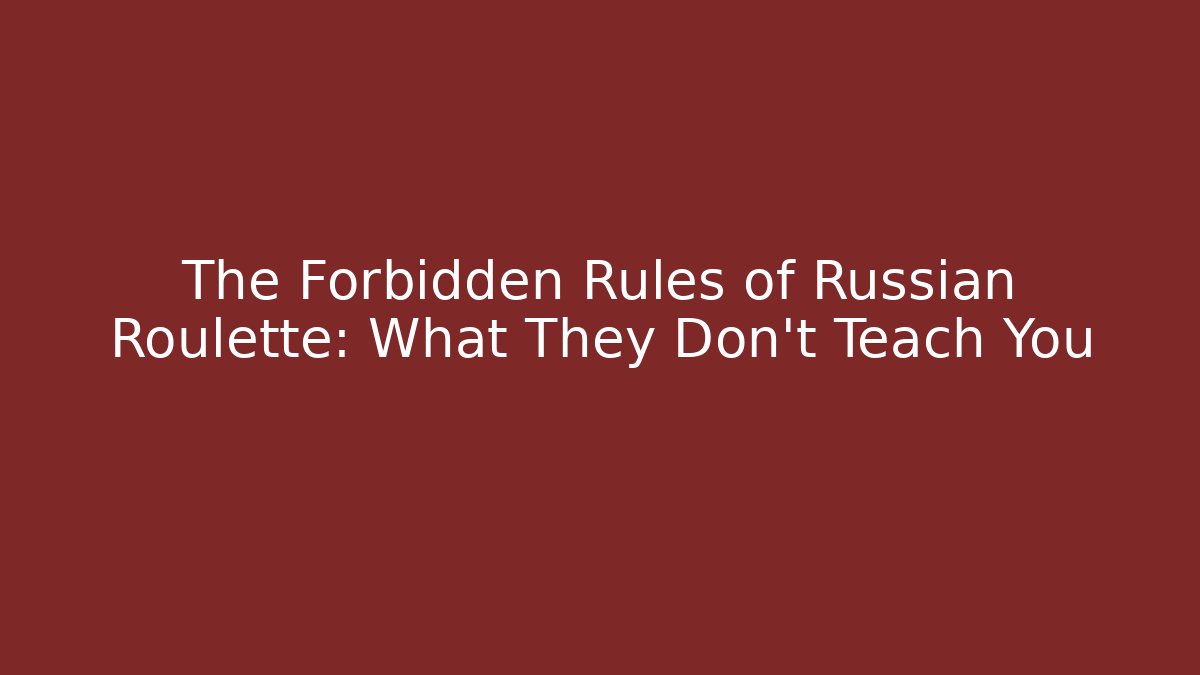 The Forbidden Rules of Russian Roulette: What They Don’t Teach You