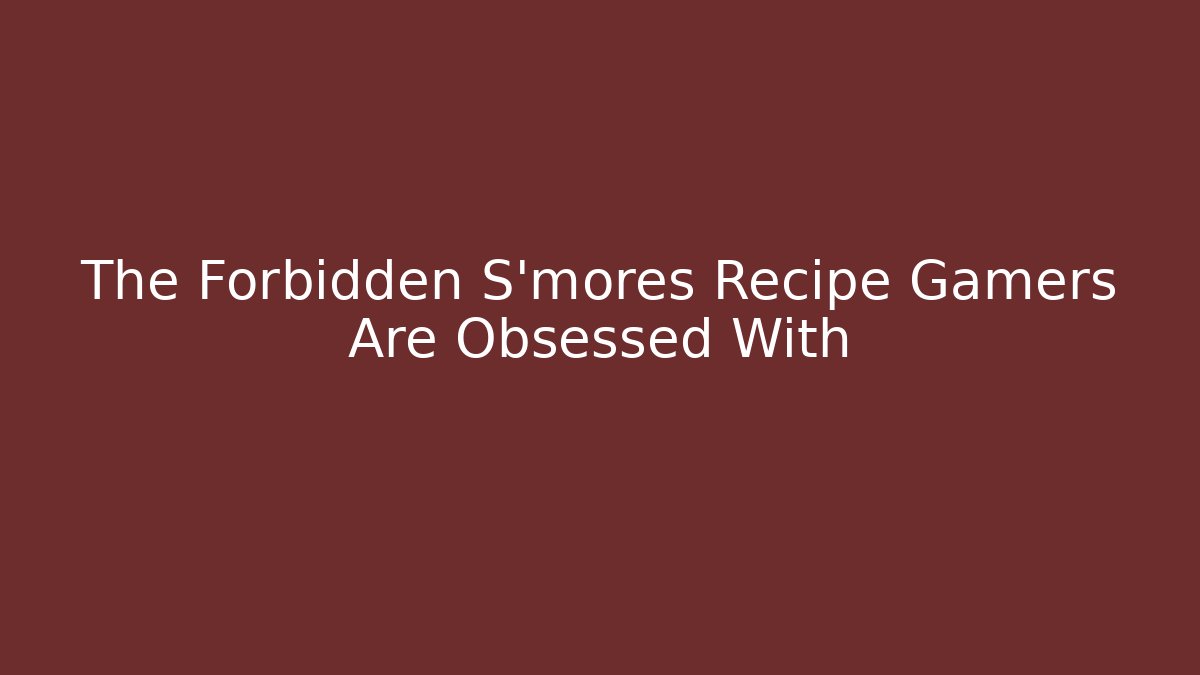 The Forbidden S'mores Recipe Gamers Are Obsessed With