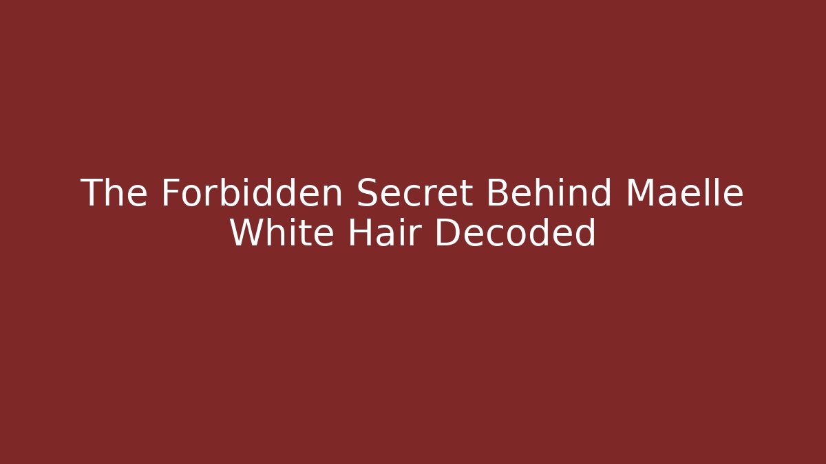The Forbidden Secret Behind Maelle White Hair Decoded