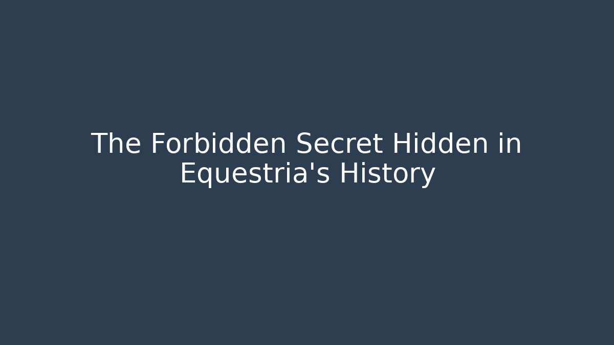 The Forbidden Secret Hidden in Equestria's History