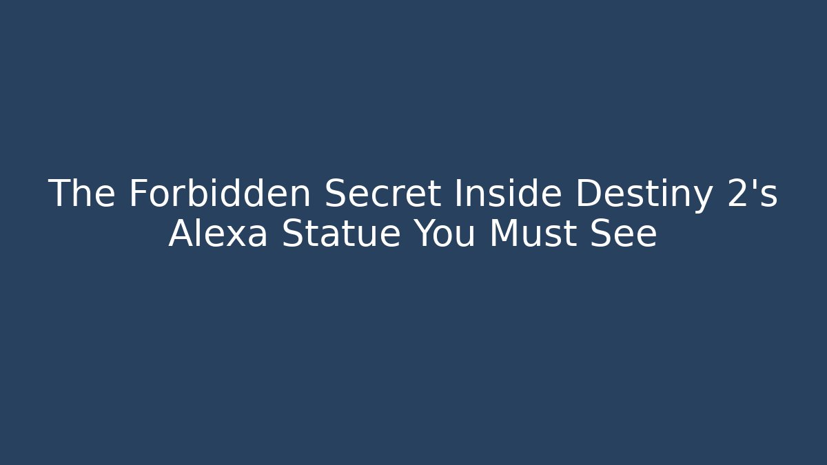 The Forbidden Secret Inside Destiny 2's Alexa Statue You Must See
