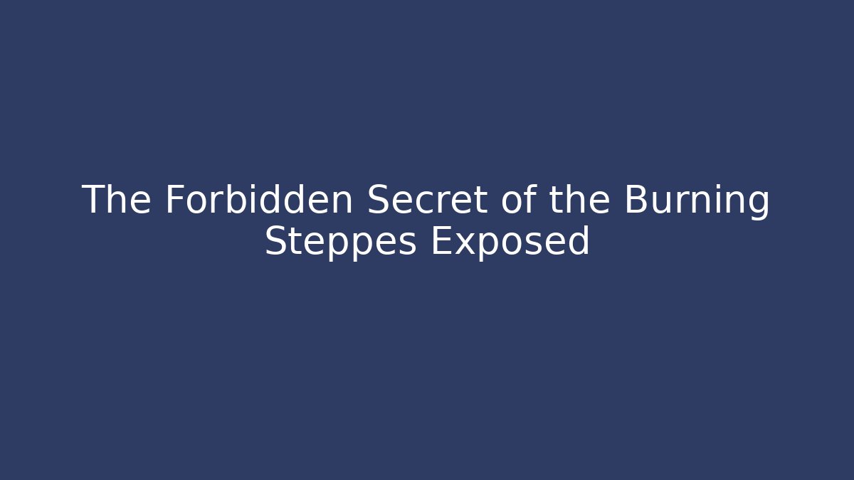 The Forbidden Secret of the Burning Steppes Exposed
