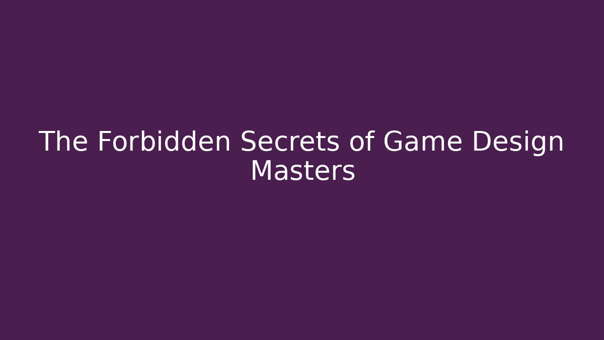 The Forbidden Secrets of Game Design Masters