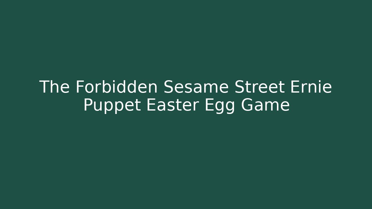 The Forbidden Sesame Street Ernie Puppet Easter Egg Game