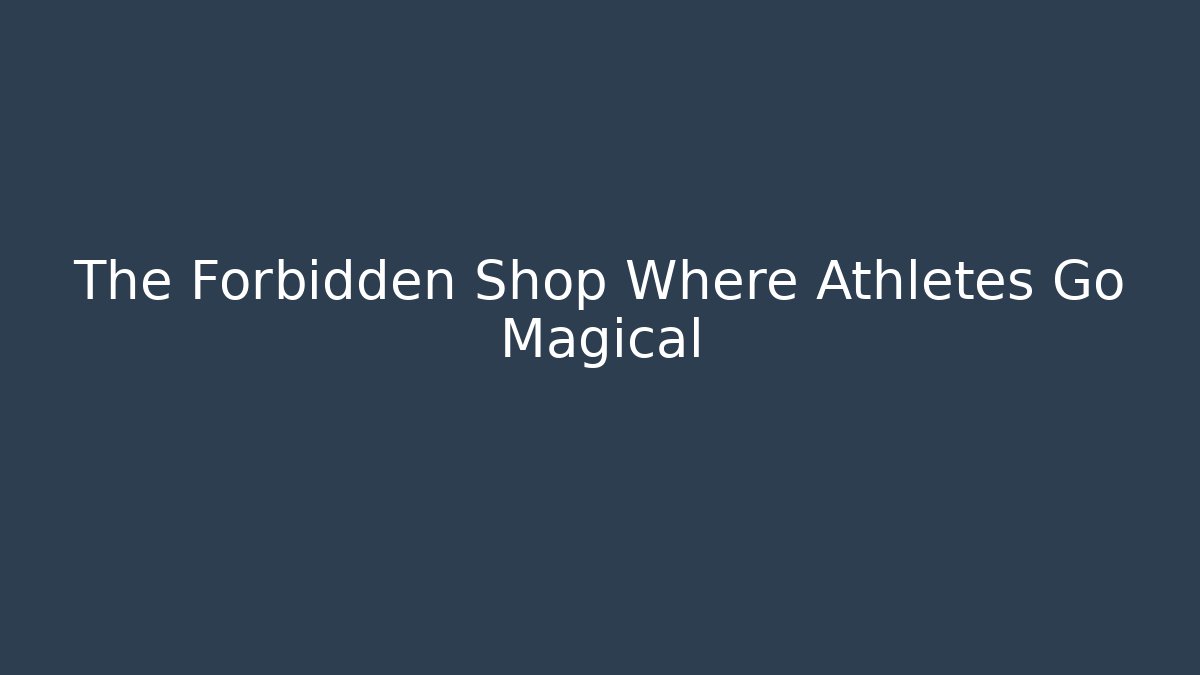 The Forbidden Shop Where Athletes Go Magical