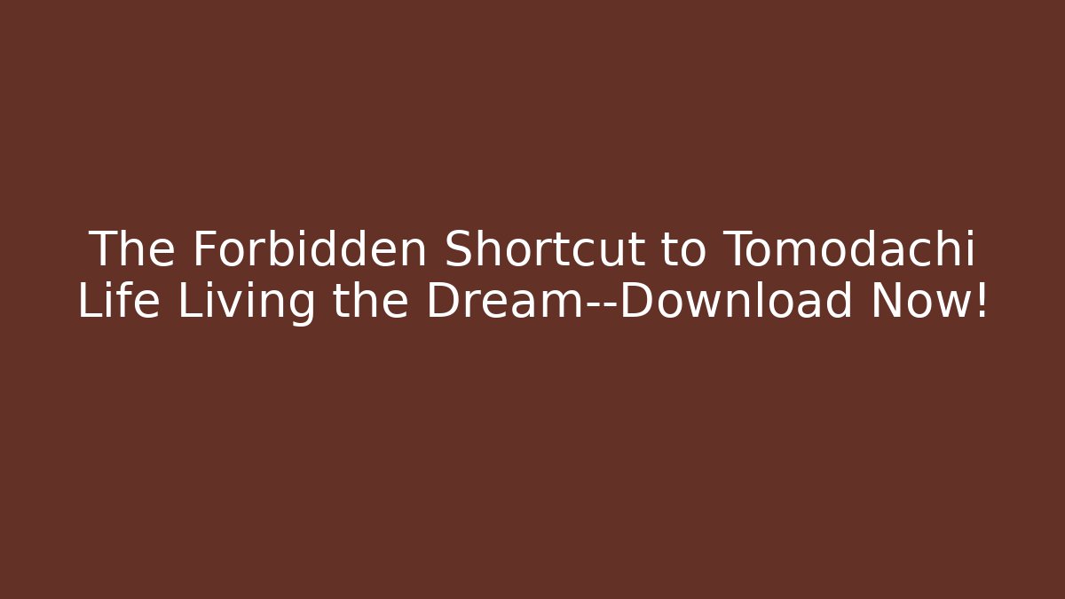 The Forbidden Shortcut to Tomodachi Life Living the Dream—Download Now!