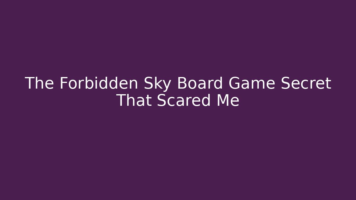The Forbidden Sky Board Game Secret That Scared Me