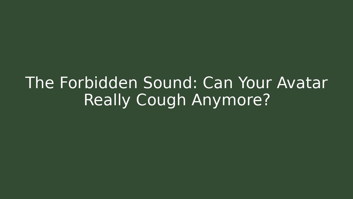 The Forbidden Sound: Can Your Avatar Really Cough Anymore?