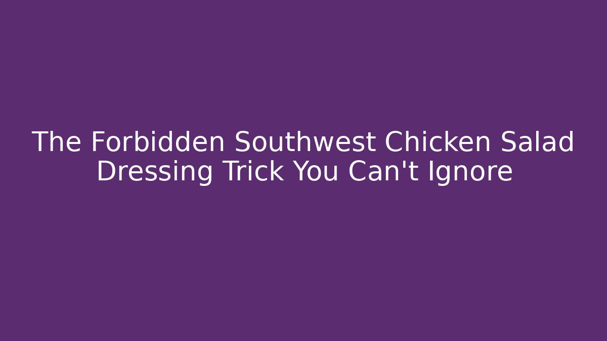 The Forbidden Southwest Chicken Salad Dressing Trick You Can't Ignore