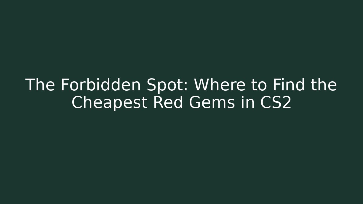 The Forbidden Spot: Where to Find the Cheapest Red Gems in CS2