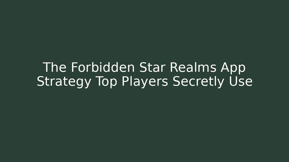 The Forbidden Star Realms App Strategy Top Players Secretly Use