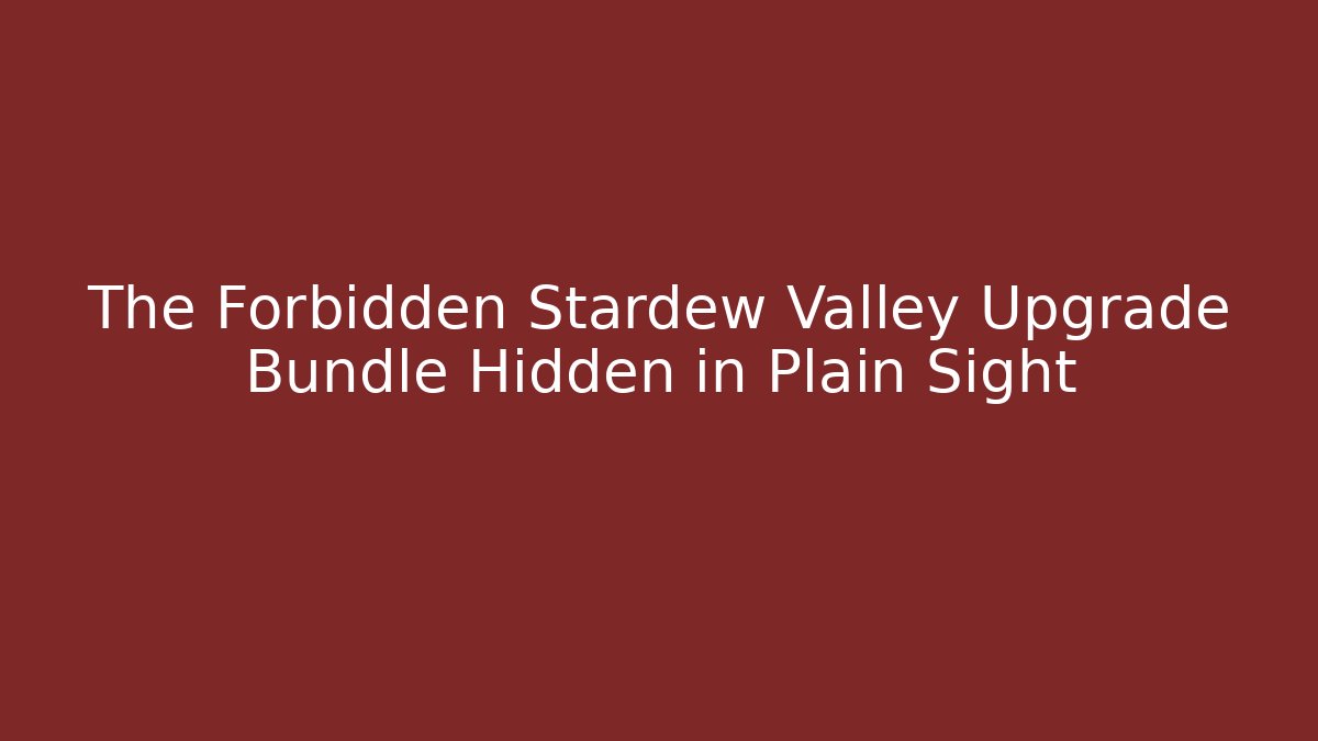 The Forbidden Stardew Valley Upgrade Bundle Hidden in Plain Sight