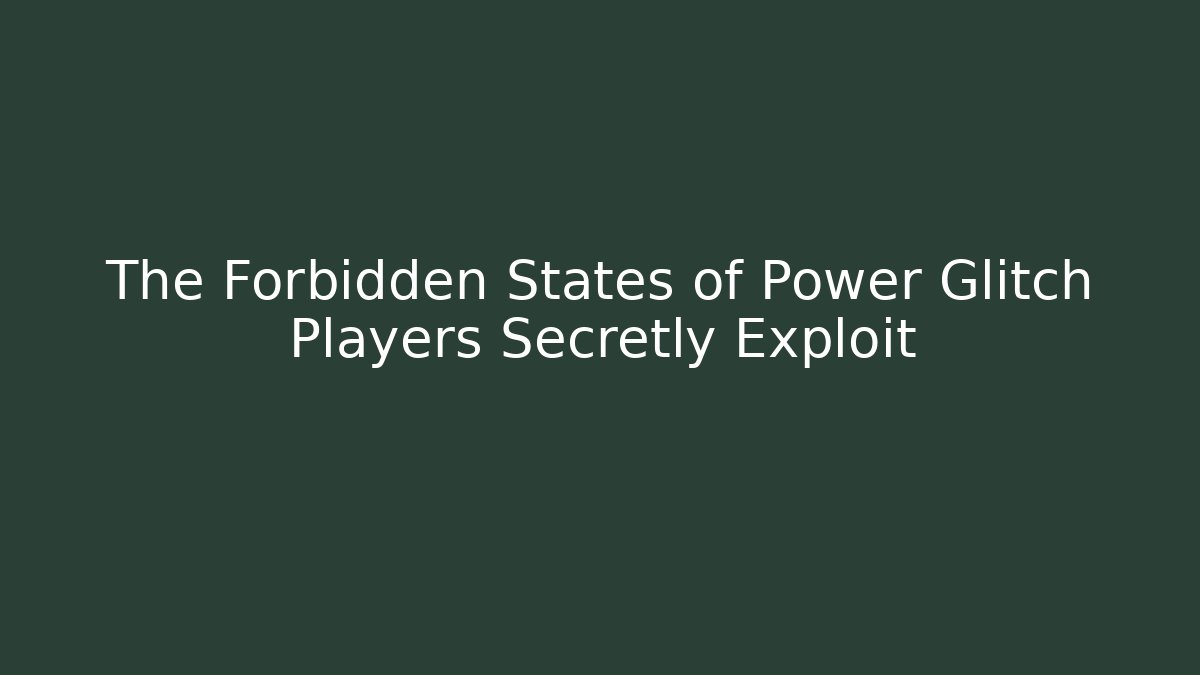 The Forbidden States of Power Glitch Players Secretly Exploit