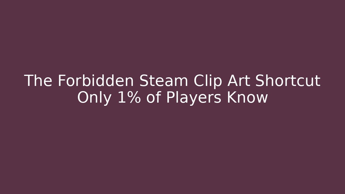 The Forbidden Steam Clip Art Shortcut Only 1% of Players Know