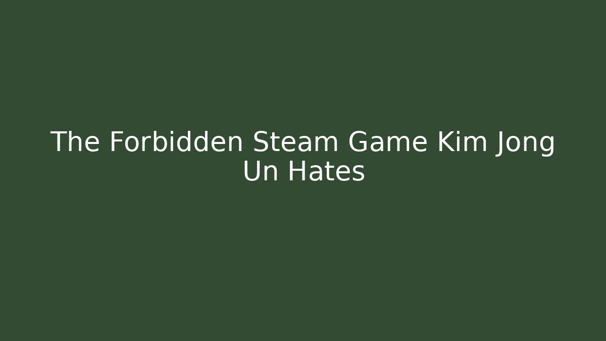 The Forbidden Steam Game Kim Jong Un Hates