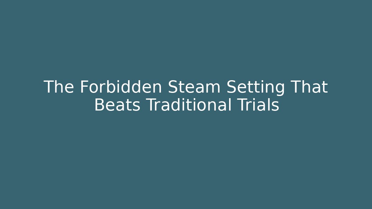 The Forbidden Steam Setting That Beats Traditional Trials