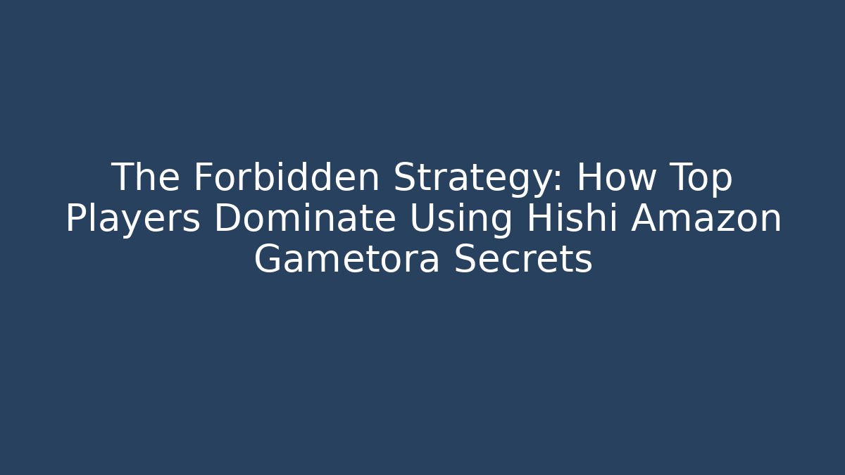 The Forbidden Strategy: How Top Players Dominate Using Hishi Amazon Gametora Secrets