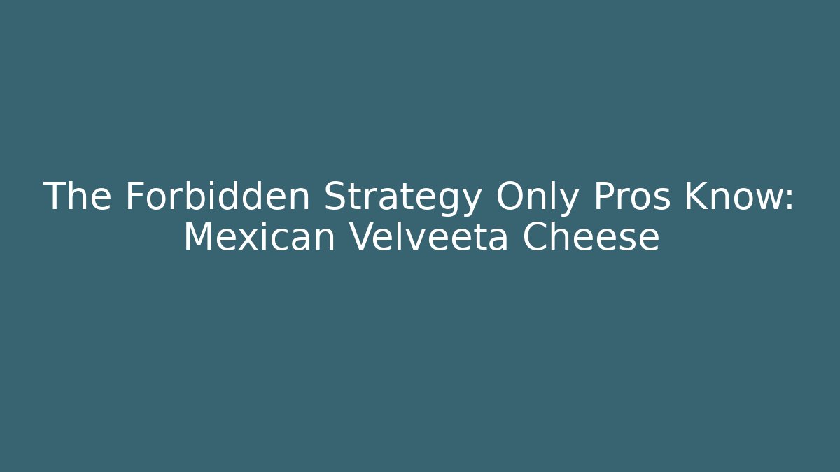The Forbidden Strategy Only Pros Know: Mexican Velveeta Cheese