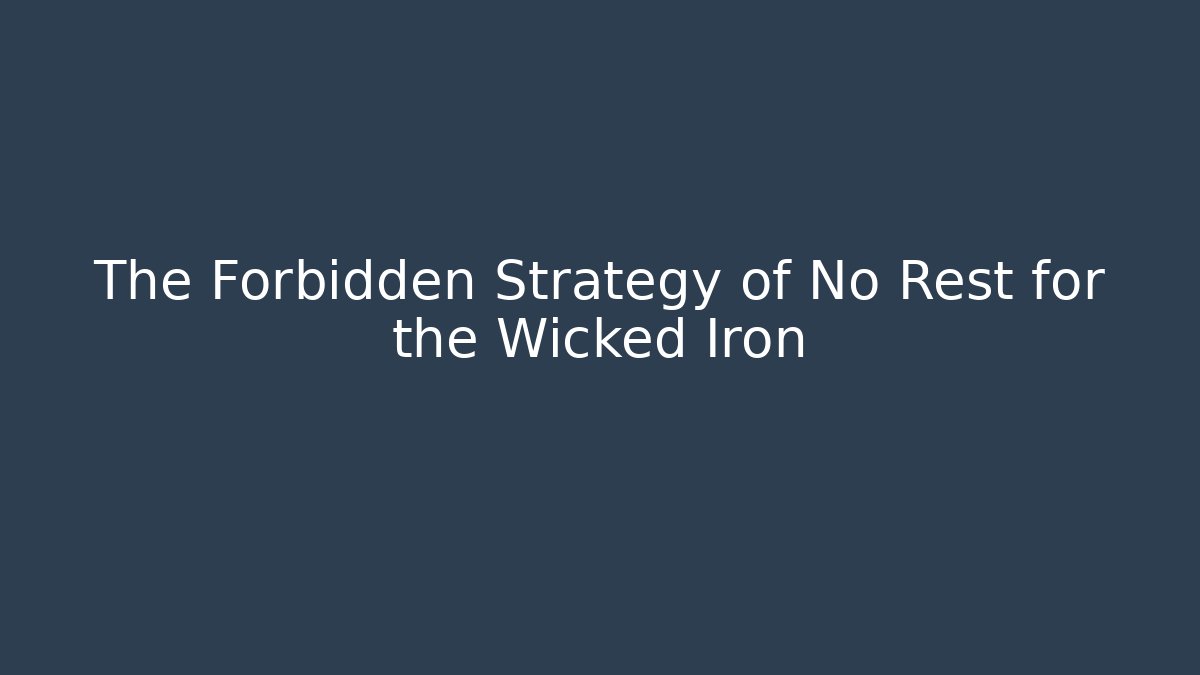 The Forbidden Strategy of No Rest for the Wicked Iron
