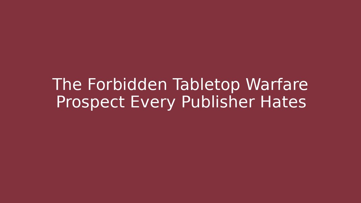 The Forbidden Tabletop Warfare Prospect Every Publisher Hates