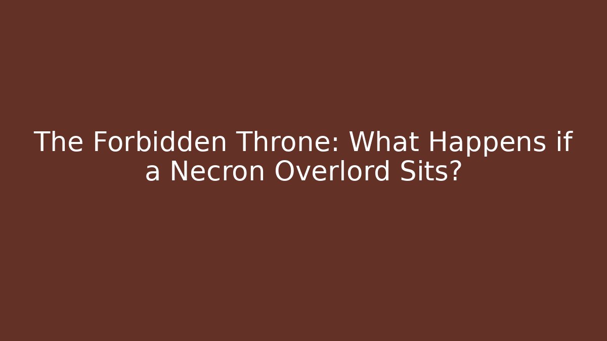 The Forbidden Throne: What Happens if a Necron Overlord Sits?