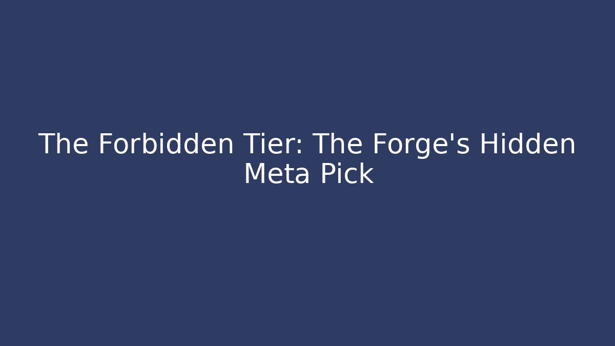 The Forbidden Tier: The Forge's Hidden Meta Pick