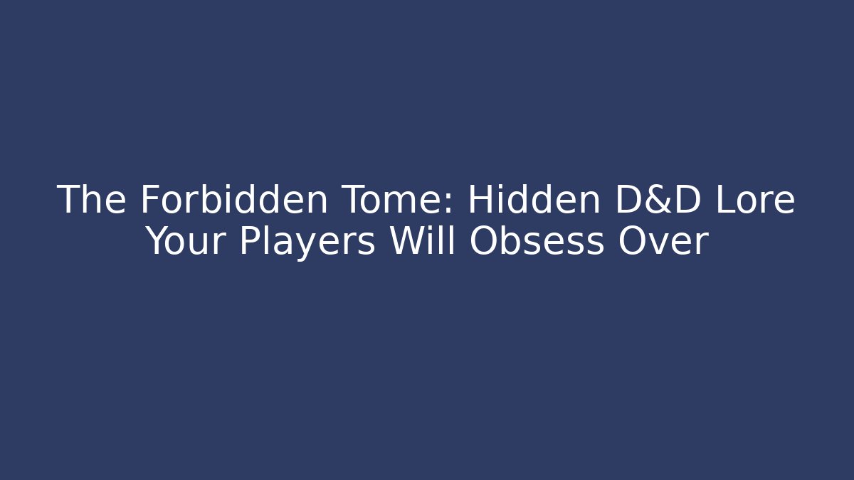 The Forbidden Tome: Hidden D&D Lore Your Players Will Obsess Over