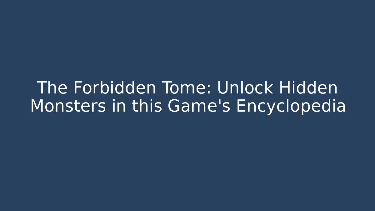 The Forbidden Tome: Unlock Hidden Monsters in this Game's Encyclopedia
