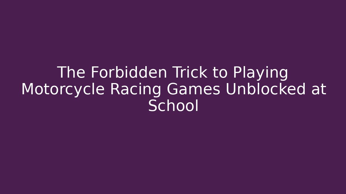 The Forbidden Trick to Playing Motorcycle Racing Games Unblocked at School