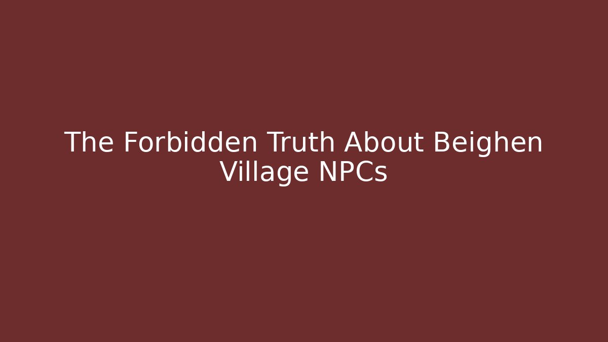 The Forbidden Truth About Beighen Village NPCs