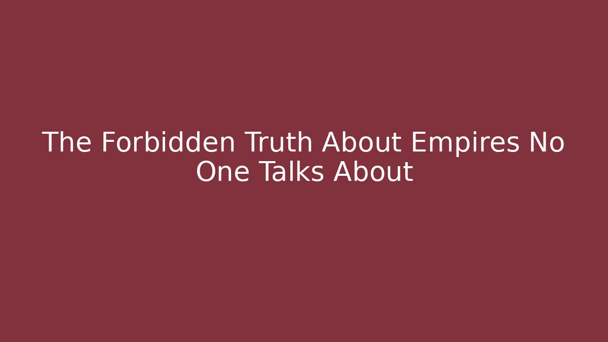 The Forbidden Truth About Empires No One Talks About