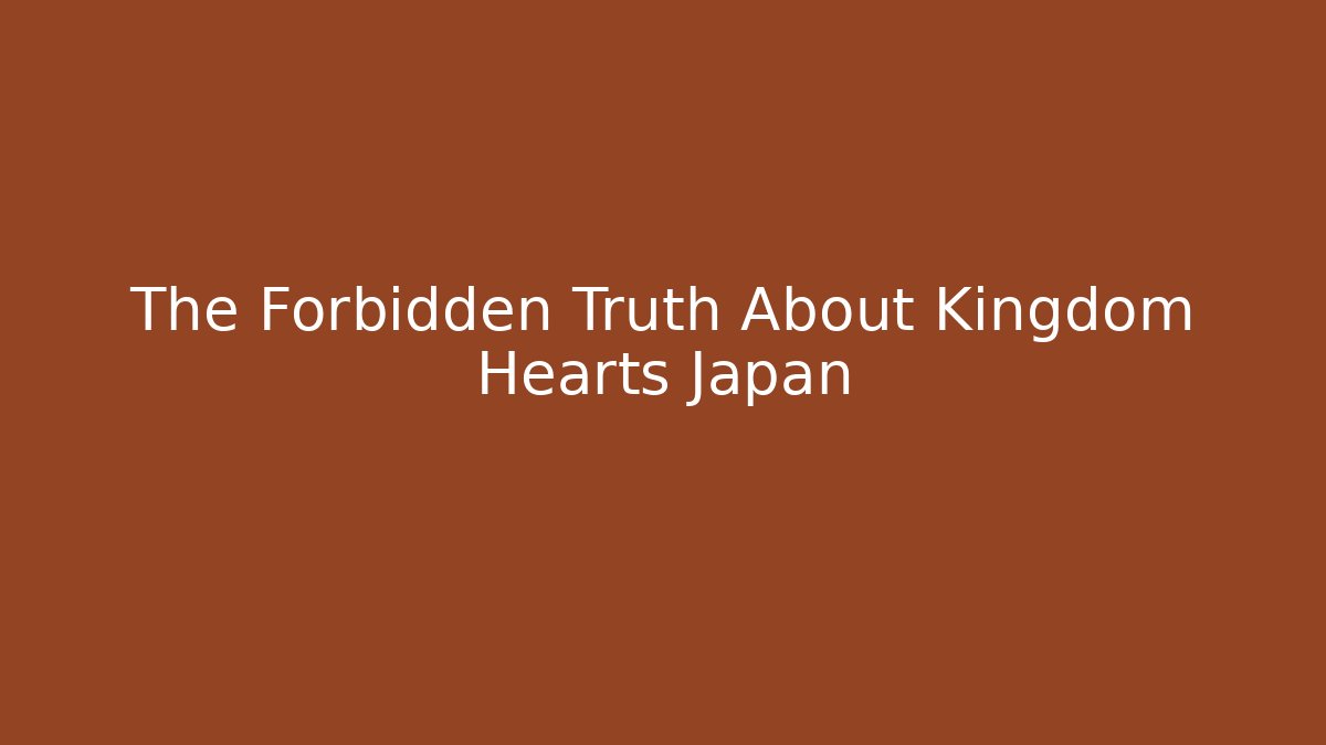 The Forbidden Truth About Kingdom Hearts Japan
