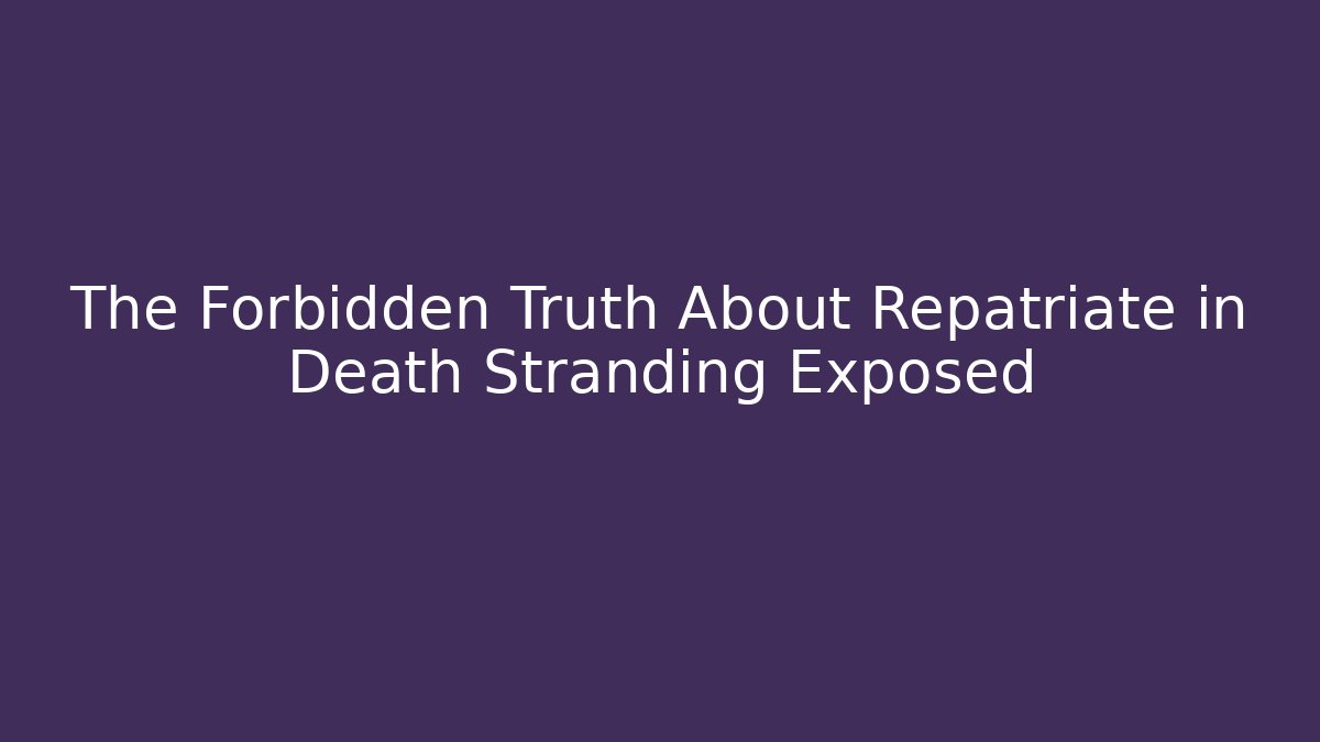 The Forbidden Truth About Repatriate in Death Stranding Exposed