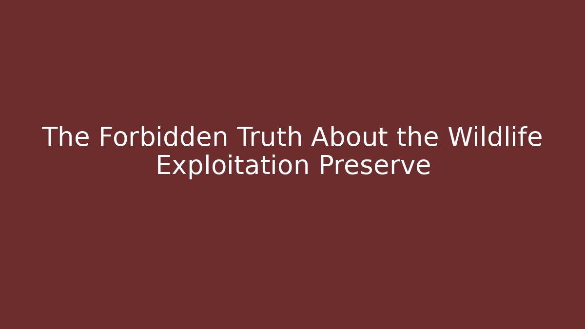 The Forbidden Truth About the Wildlife Exploitation Preserve