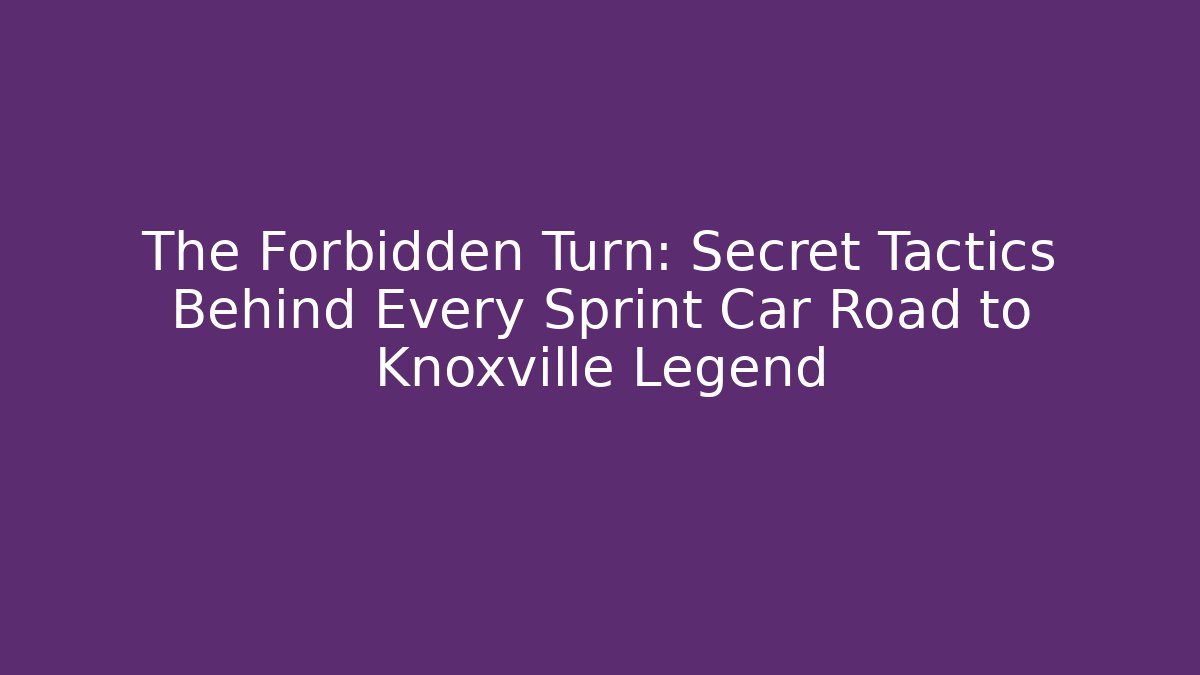 The Forbidden Turn: Secret Tactics Behind Every Sprint Car Road to Knoxville Legend