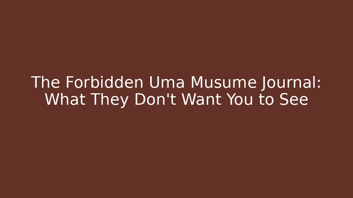 The Forbidden Uma Musume Journal: What They Don't Want You to See