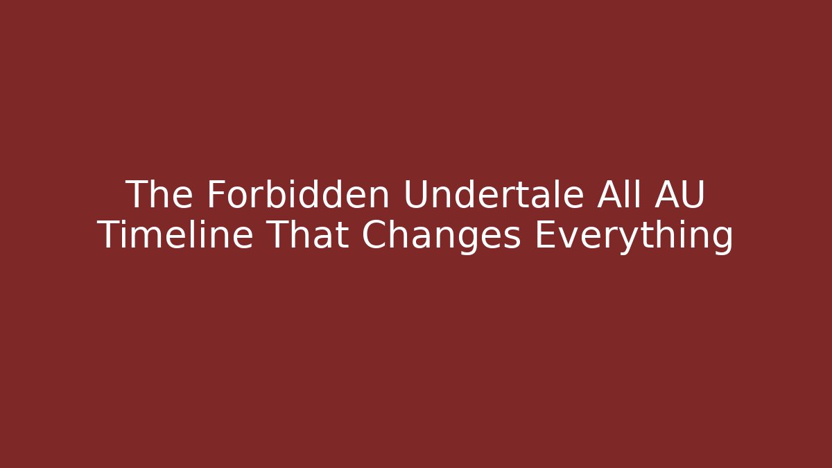 The Forbidden Undertale All AU Timeline That Changes Everything