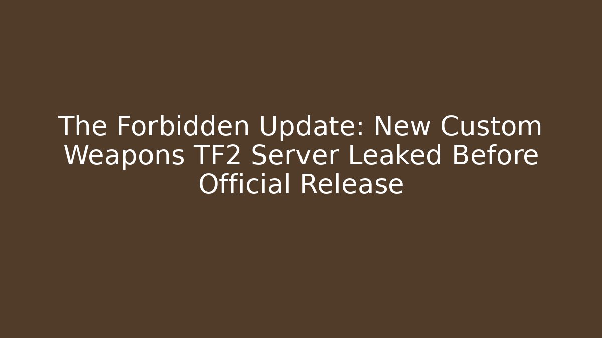 The Forbidden Update: New Custom Weapons TF2 Server Leaked Before Official Release