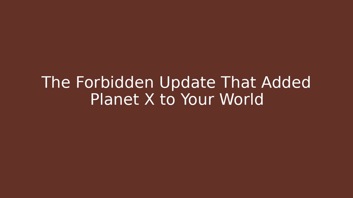 The Forbidden Update That Added Planet X to Your World