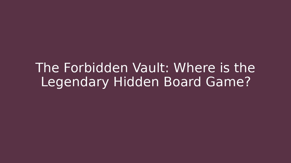 The Forbidden Vault: Where is the Legendary Hidden Board Game?