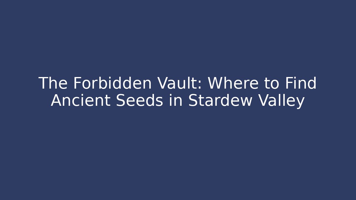 The Forbidden Vault: Where to Find Ancient Seeds in Stardew Valley