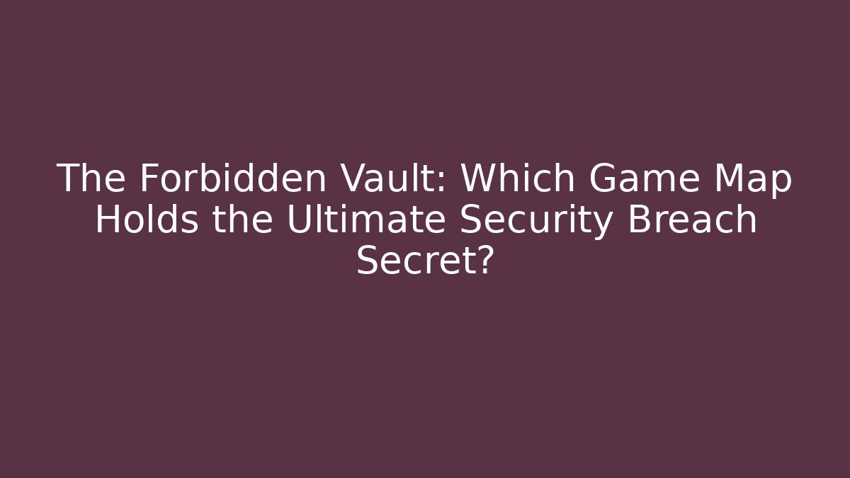 The Forbidden Vault: Which Game Map Holds the Ultimate Security Breach Secret?